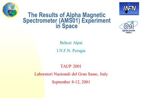 The Results of Alpha Magnetic Spectrometer (AMS01) Experiment in Space Behcet Alpat I.N.F.N. Perugia TAUP 2001 Laboratori Nazionali del Gran Sasso, Italy.
