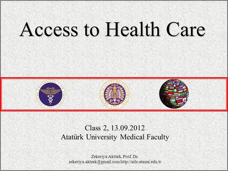 Class 2, 13.09.2012 Atatürk University Medical Faculty Access to Health Care Zekeriya Aktürk, Prof. Dr.