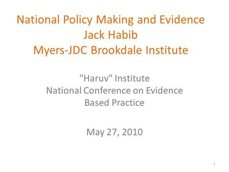 National Policy Making and Evidence Jack Habib Myers-JDC Brookdale Institute Haruv Institute National Conference on Evidence Based Practice May 27, 2010.