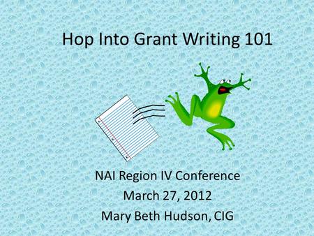 Hop Into Grant Writing 101 NAI Region IV Conference March 27, 2012 Mary Beth Hudson, CIG.