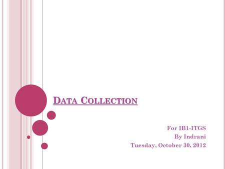 D ATA C OLLECTION For IB1-ITGS By Indrani Tuesday, October 30, 2012.