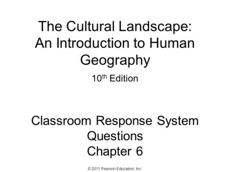 © 2011 Pearson Education, Inc. The Cultural Landscape: An Introduction to Human Geography 10 th Edition Classroom Response System Questions Chapter 6.