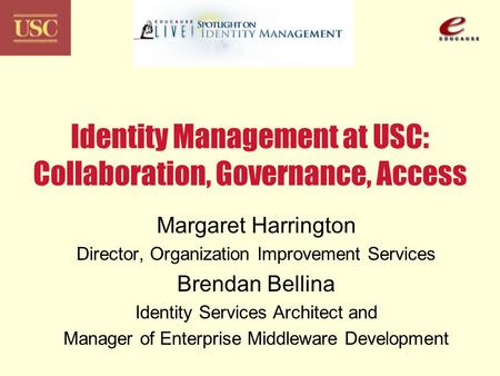 Identity Management at USC: Collaboration, Governance, Access Margaret Harrington Director, Organization Improvement Services Brendan Bellina Identity.