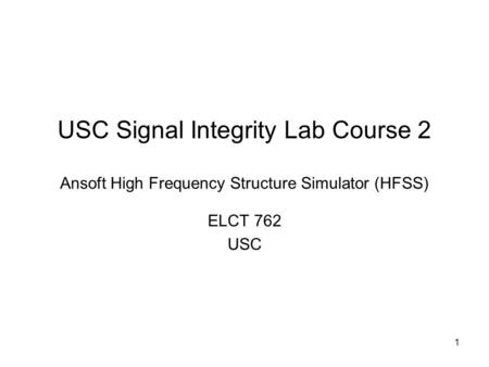 USC Signal Integrity Lab Course 2 Ansoft High Frequency Structure Simulator (HFSS) ELCT 762 USC.