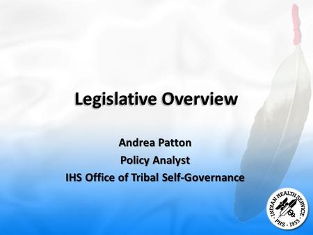 Legislative Overview Andrea Patton Policy Analyst IHS Office of Tribal Self-Governance.