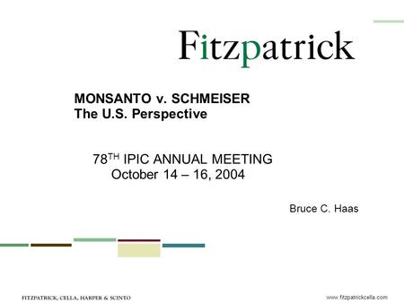 Www.fitzpatrickcella.com MONSANTO v. SCHMEISER The U.S. Perspective 78 TH IPIC ANNUAL MEETING October 14 – 16, 2004 Bruce C. Haas.