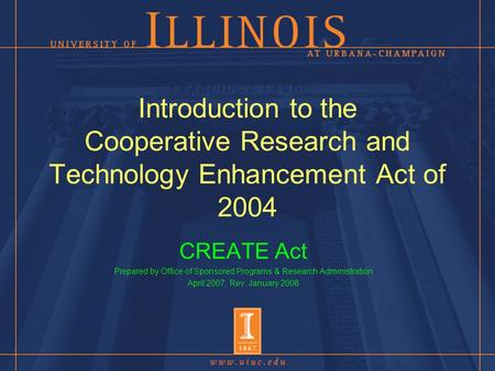 Introduction to the Cooperative Research and Technology Enhancement Act of 2004 CREATE Act Prepared by Office of Sponsored Programs & Research Administration.