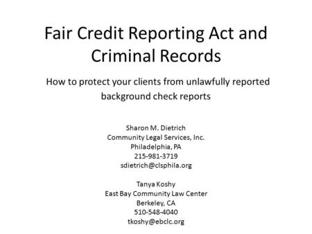 Fair Credit Reporting Act and Criminal Records How to protect your clients from unlawfully reported background check reports Sharon M. Dietrich Community.