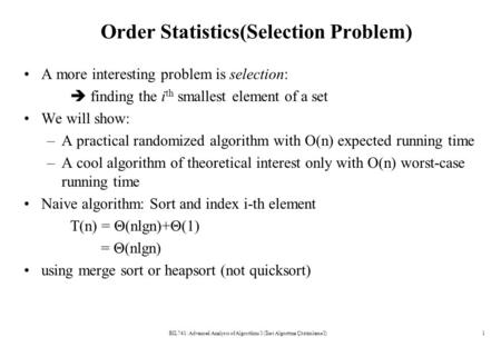 Order Statistics(Selection Problem) A more interesting problem is selection:  finding the i th smallest element of a set We will show: –A practical randomized.