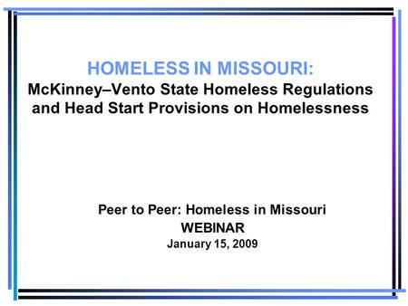 HOMELESS IN MISSOURI: McKinney–Vento State Homeless Regulations and Head Start Provisions on Homelessness Peer to Peer: Homeless in Missouri WEBINAR January.