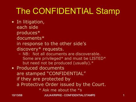 10/13/08JULIA KRIPKE - CONFIDENTIAL STAMPS1 The CONFIDENTIAL Stamp In litigation, each side produces* documents* in response to the other side’s discovery*