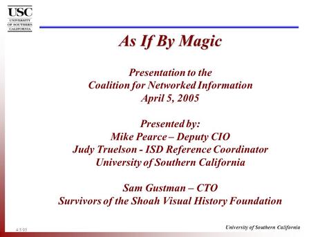 4/5/05 University of Southern California As If By Magic As If By Magic Presentation to the Coalition for Networked Information April 5, 2005 Presented.