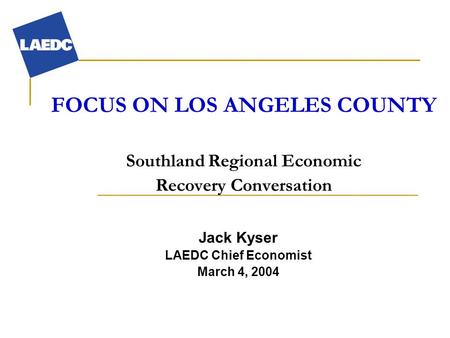 FOCUS ON LOS ANGELES COUNTY Southland Regional Economic Recovery Conversation Jack Kyser LAEDC Chief Economist March 4, 2004.