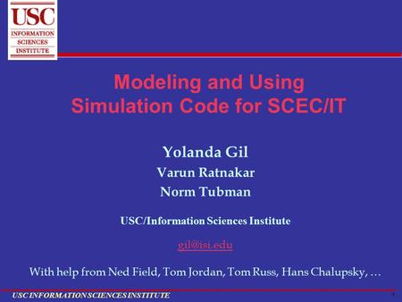1 USC INFORMATION SCIENCES INSTITUTE Modeling and Using Simulation Code for SCEC/IT Yolanda Gil Varun Ratnakar Norm Tubman USC/Information Sciences Institute.