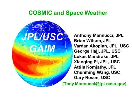 COSMIC and Space Weather Anthony Mannucci, JPL Brian Wilson, JPL Vardan Akopian, JPL, USC George Hajj, JPL, USC Lukas Mandrake, JPL Xiaoqing Pi, JPL, USC.