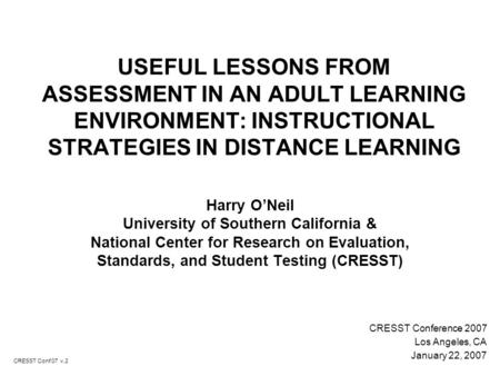 USEFUL LESSONS FROM ASSESSMENT IN AN ADULT LEARNING ENVIRONMENT: INSTRUCTIONAL STRATEGIES IN DISTANCE LEARNING Harry O’Neil University of Southern California.
