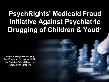 1 PsychRights' Medicaid Fraud Initiative Against Psychiatric Drugging of Children & Youth James B. (Jim) Gottstein, Esq. Law Project for Psychiatric Rights.