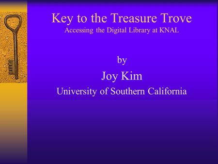 Key to the Treasure Trove Accessing the Digital Library at KNAL by Joy Kim University of Southern California.