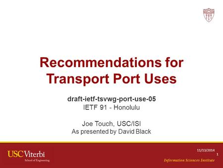 Information Sciences Institute Recommendations for Transport Port Uses draft-ietf-tsvwg-port-use-05 IETF 91 - Honolulu Joe Touch, USC/ISI As presented.