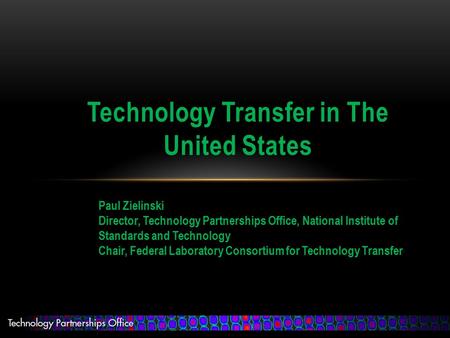 Technology Transfer in The United States Paul Zielinski Director, Technology Partnerships Office, National Institute of Standards and Technology Chair,