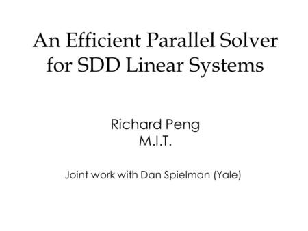 An Efficient Parallel Solver for SDD Linear Systems Richard Peng M.I.T. Joint work with Dan Spielman (Yale)