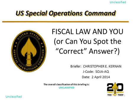 1 Unclassified US Special Operations Command The overall classification of this briefing is: UNCLASSIFIED Briefer: CHRISTOPHER E. KERNAN J-Code: SOJA-AQ.