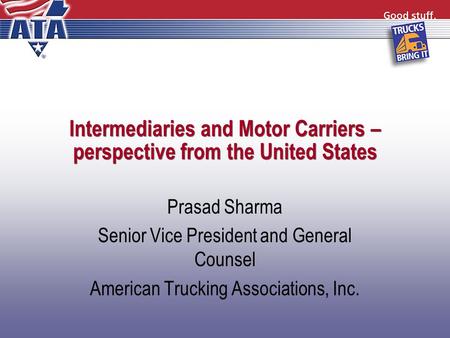 Intermediaries and Motor Carriers – perspective from the United States Prasad Sharma Senior Vice President and General Counsel American Trucking Associations,