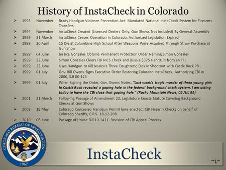 InstaCheck History of InstaCheck in Colorado  1993 NovemberBrady Handgun Violence Prevention Act- Mandated National InstaCheck System for Firearms Transfers.