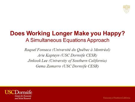 Does Working Longer Make you Happy? A Simultaneous Equations Approach Raquel Fonseca (Université du Québec à Montréal) Arie Kapteyn (USC Dornsife CESR)