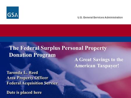 U.S. General Services Administration A Great Savings to the American Taxpayer! Taronda L. Reed Area Property Officer Federal Acquisition Service Date is.