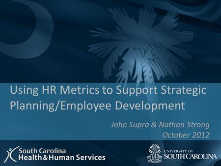 John Supra & Nathan Strong October 2012 Using HR Metrics to Support Strategic Planning/Employee Development.