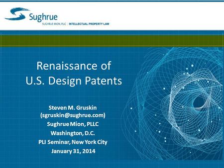 Renaissance of U.S. Design Patents Steven M. Gruskin Sughrue Mion, PLLC Washington, D.C. PLI Seminar, New York City January 31,