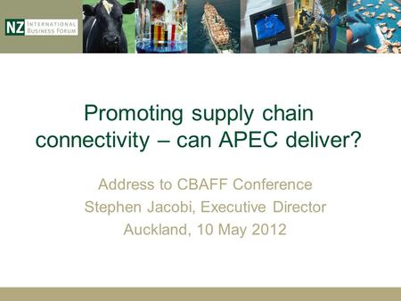 Promoting supply chain connectivity – can APEC deliver? Address to CBAFF Conference Stephen Jacobi, Executive Director Auckland, 10 May 2012.