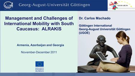 Management and Challenges of International Mobility with South Caucasus: ALRAKIS Armenia, Azerbaijan and Georgia November-December 2011 Dr. Carlos Machado.