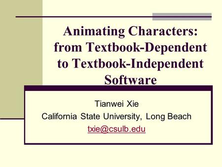 Animating Characters: from Textbook-Dependent to Textbook-Independent Software Tianwei Xie California State University, Long Beach