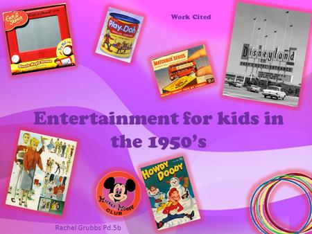 Entertainment for kids in the 1950’s Work Cited Rachel Grubbs Pd.5b.