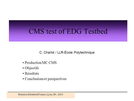 Réunion DataGrid France, Lyon, fév. 2003 CMS test of EDG Testbed Production MC CMS Objectifs Résultats Conclusions et perspectives C. Charlot / LLR-École.