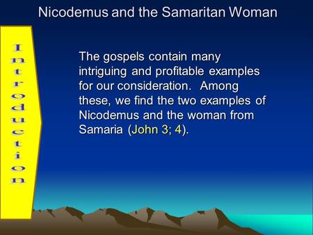 Nicodemus and the Samaritan Woman The gospels contain many intriguing and profitable examples for our consideration. Among these, we find the two examples.
