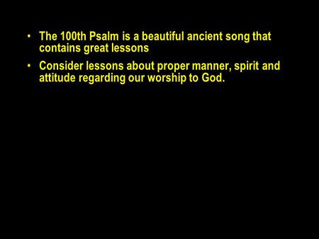 The 100th Psalm is a beautiful ancient song that contains great lessons Consider lessons about proper manner, spirit and attitude regarding our worship.