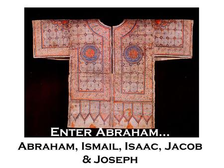 Enter Abraham… Abraham, Ismail, Isaac, Jacob & Joseph.