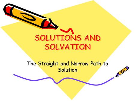 SOLUTIONS AND SOLVATION The Straight and Narrow Path to Solution.