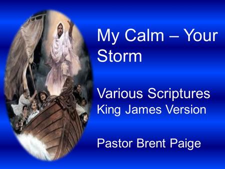 My Calm – Your Storm Various Scriptures King James Version Pastor Brent Paige.