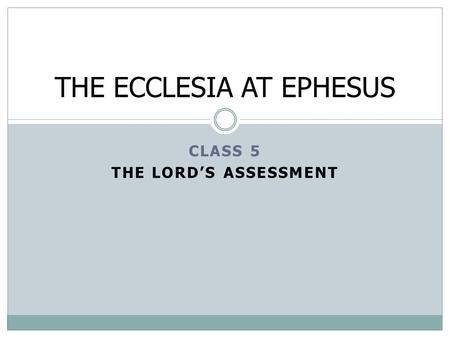 CLASS 5 THE LORD’S ASSESSMENT THE ECCLESIA AT EPHESUS.