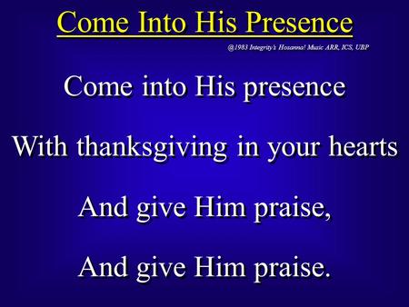 Come Into His Integrity’s Hosanna! Music ARR, ICS, UBP Come into His presence With thanksgiving in your hearts And give Him praise, And.