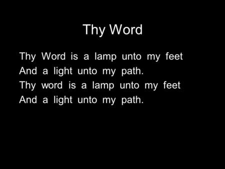 Thy Word Thy Word is a lamp unto my feet And a light unto my path. Thy word is a lamp unto my feet And a light unto my path.
