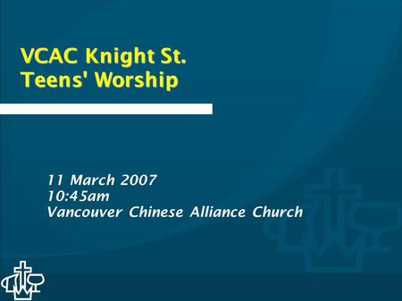 VCAC Knight St. Teens' Worship 11 March 2007 10:45am Vancouver Chinese Alliance Church.