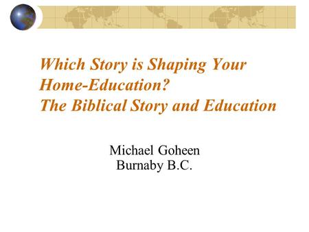 Which Story is Shaping Your Home-Education? The Biblical Story and Education Michael Goheen Burnaby B.C.
