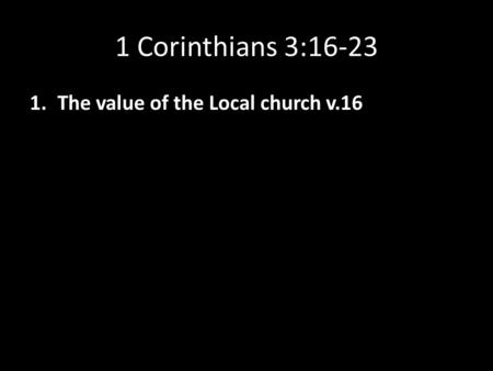 1 Corinthians 3:16-23 1.The value of the Local church v.16.