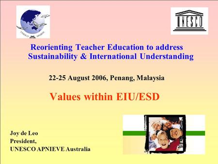 Reorienting Teacher Education to address Sustainability & International Understanding 22-25 August 2006, Penang, Malaysia Values within EIU/ESD Joy de.