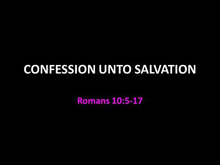 CONFESSION UNTO SALVATION Romans 10:5-17. Confession Homologia = “same word” A statement that agrees with…reality Many uses Matthew 10:32-33, Luke 12:8-9.